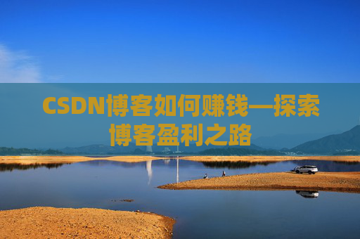 CSDN博客如何赚钱—探索博客盈利之路