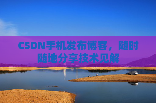 CSDN手机发布博客，随时随地分享技术见解