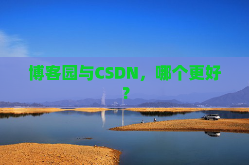 博客园与CSDN，哪个更好？